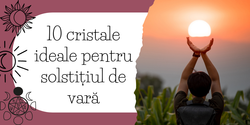 10 cristale ideale pentru solstițiul de vară