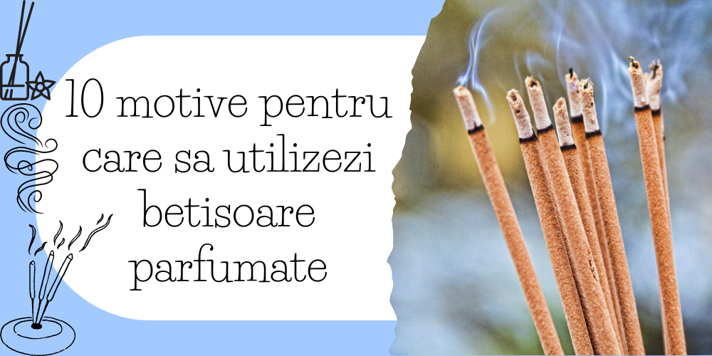 10 motive pentru care sa utilizezi betisoare parfumate