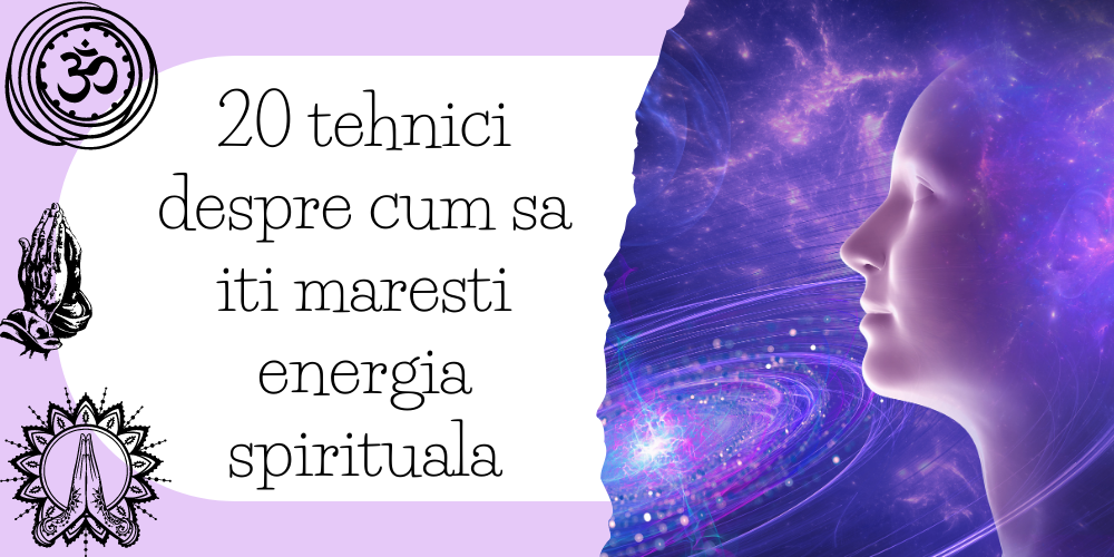 20 tehnici despre cum sa iti maresti energia spirituala