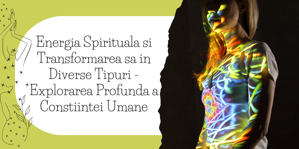Energia Spirituala si Transformarea sa in Diverse Tipuri - Explorarea Profunda a Constiintei Umane