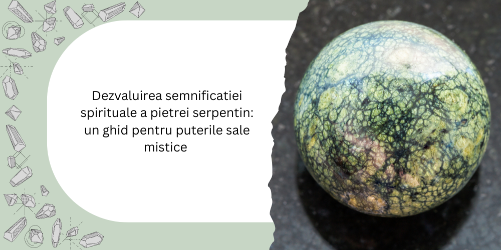 Dezvaluirea semnificatiei spirituale a pietrei serpentin: un ghid pentru puterile sale mistice 