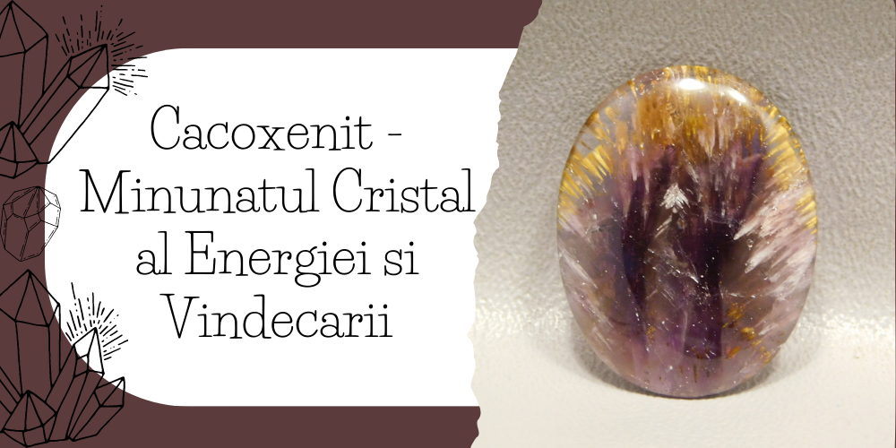Cacoxenit - Minunatul Cristal al Energiei si Vindecarii