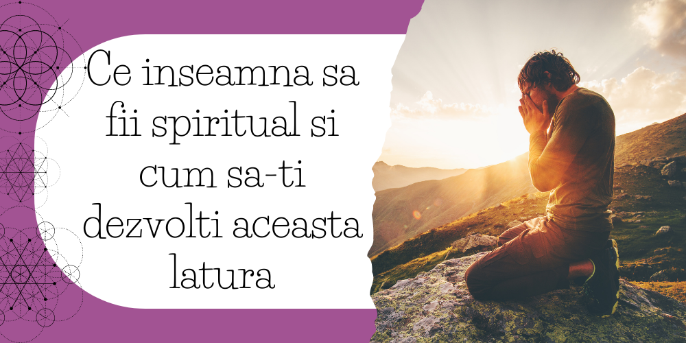 Ce inseamna sa fii spiritual si cum sa-ti dezvolti aceasta latura