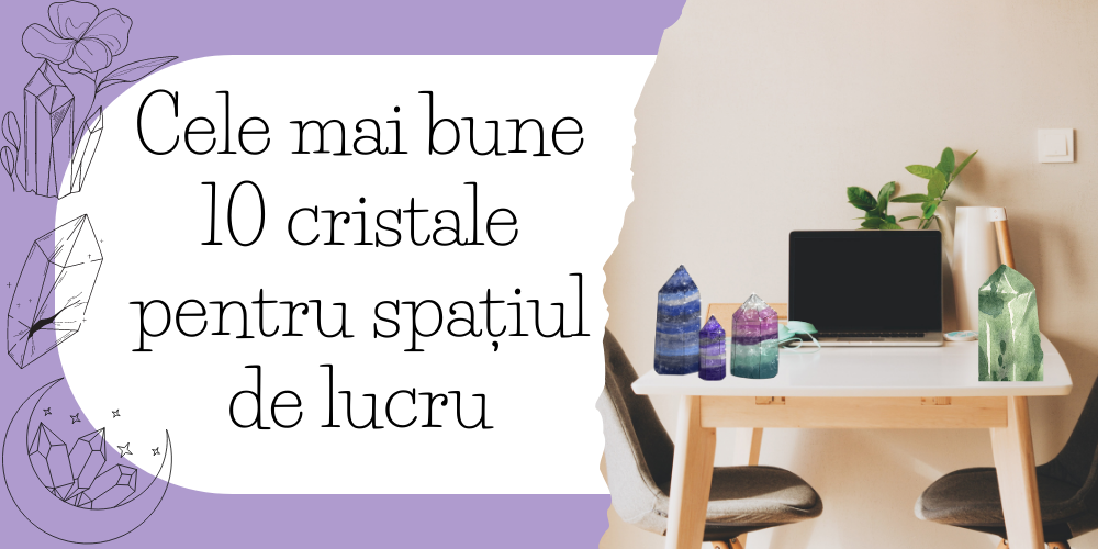 Cele mai bune 10 cristale pentru spațiul de lucru
