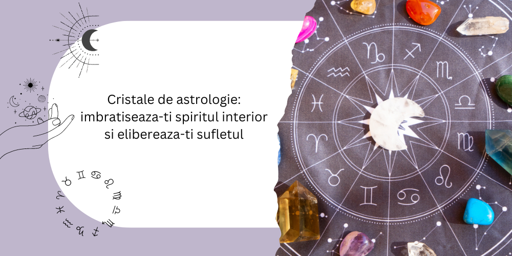 Cristale de astrologie: imbratiseaza-ti spiritul interior si elibereaza-ti sufletul