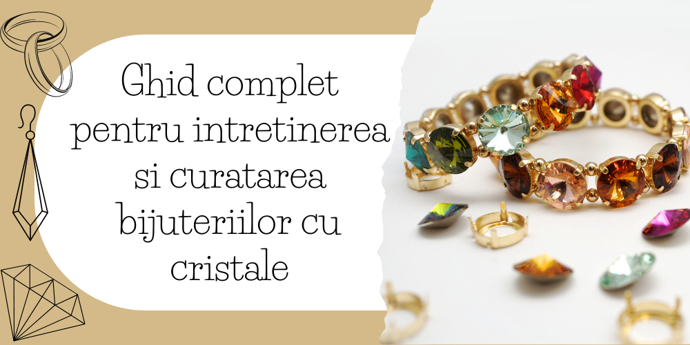 Ghid complet pentru intretinerea si curatarea bijuteriilor cu cristale