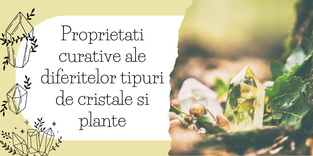 Proprietati curative ale diferitelor tipuri de cristale si plante