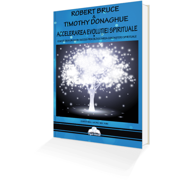 Accelerarea evoluiei spirituale cum s devii un om de succes prin dezvotarea cunoaterii spirituale - robert bruce si timothy donaghue carte