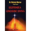 Uluitoarea conexiune divina - Dr. Melvin Morse și Paul Perry, carte