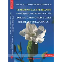 Ce mancam ca sa ne hranim? Preventie si terapie prin dieta in bolile cardiovasculare si in diabetul zaharat  - Prof. Dr. H. C. Gheorghe Mencinicopschi, carte Ce mancam ca sa ne hranim? Preventie si terapie prin dieta in bolile cardiovasculare si in diabetul zaharat  - Prof. Dr. H. C. Gheorghe Mencinicopschi, carte