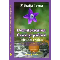 Dezintoxicarea fizica si psihica. Tehnici si produse. Editia a 3-a, revizuita si adaugita - Mihata Toma, carte