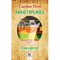 Arhetipurile. Cine ești tu? – Caroline Myss, carte