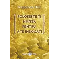 Foloseşte-ţi mintea pentru a te îmbogăţi - Napoleon Hill, carte