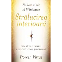 Nu lăsa nimic să îţi întunece strălucirea interioară - Doreen Virtue, carte