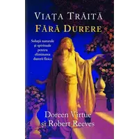 Viaţa trăită fără durere - Doreen Virtue, Robert Reeves, carte
