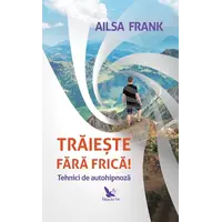 Trăiește fără frică! Tehnici de autohipnoză – Ailsa Frank, carte