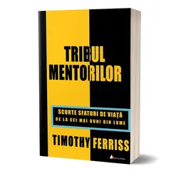 Tribul Mentorilor, scurte sfaturi de viata de la cei mai buni din lume - Timothy Ferriss, carte