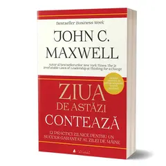 Ziua de astazi conteaza: 12 practici zilnice care iti garanteaza succesul - John Maxwell, carte