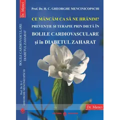 Ce mancam ca sa ne hranim? Preventie si terapie prin dieta in bolile cardiovasculare si in diabetul zaharat - Prof. Dr. H. C. Gheorghe Mencinicopschi, carte