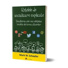 Retelele de socializare explicate. Descalcirea celei mai neintelese tendinte din lumea afacerilor - Mark W. Schaefer, carte