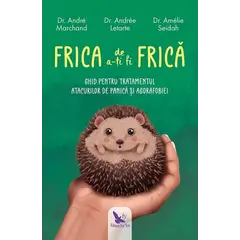 Frica de a-ți fi frică – Dr. Andre Marchand, Dr. Andree Letarte, Dr. Amelie Seidah, carte