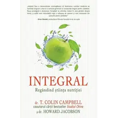 INTEGRAL: Regândind ştiinţa nutriţiei - T. Colin Campbell, Howard Jacobson, carte