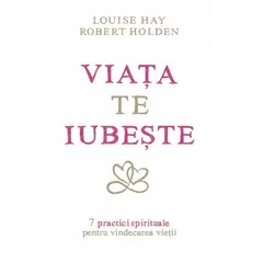 Viaţa te iubeşte - Louise L. Hay, Robert Holden, carte