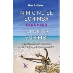 Nimic nu se schimbă până când tu nu te schimbi – Mike Robbins, carte
