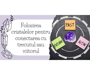 Folosirea cristalelor pentru conectarea cu trecutul sau viitorul