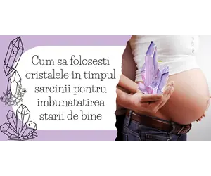 Cum sa folosesti cristalele in timpul sarcinii pentru imbunatatirea starii de bine