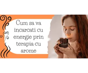Cum sa va incarcati cu energie prin terapia cu arome