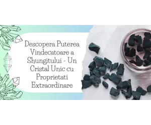Descopera Puterea Vindecatoare a Shungitului - Un Cristal Unic cu Proprietati Extraordinare