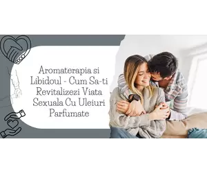 Aromaterapia si Libidoul - Cum Sa-ti Revitalizezi Viata Sexuala Cu Uleiuri Parfumate