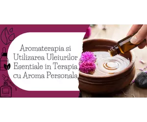 Aromaterapia si Utilizarea Uleiurilor Esentiale in Terapia cu Aroma Personala