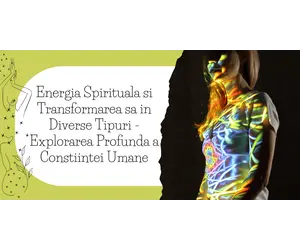 Energia Spirituala si Transformarea sa in Diverse Tipuri - Explorarea Profunda a Constiintei Umane