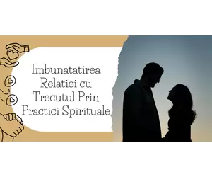 Imbunatatirea Relatiei cu Trecutul Prin Practici Spirituale