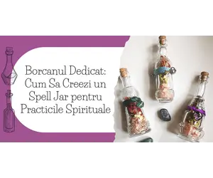Borcanul Dedicat: Cum Sa Creezi un Spell Jar pentru Practicile Spirituale
