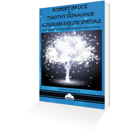 Accelerarea Evoluției Spirituale • cum să devii un om de succes prin dezvotarea cunoașterii spirituale - Robert Bruce si Timothy Donaghue, carte