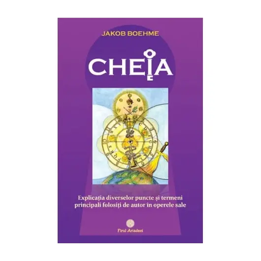 CHEIA sau explicatia diverselor puncte si termeni principali folositi de autor in operele sale - Jakob Boehme , carte