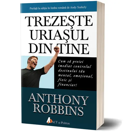 Trezeste uriasul din tine. Cum sa preiei imediat controlul destinului tau mental, emotional, fizic si financiar! - Tony Robbins, carte
