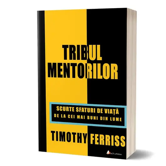 Tribul Mentorilor, scurte sfaturi de viata de la cei mai buni din lume - Timothy Ferriss, carte
