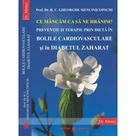 Ce mancam ca sa ne hranim? Preventie si terapie prin dieta in bolile cardiovasculare si in diabetul zaharat - Prof. Dr. H. C. Gheorghe Mencinicopschi, carte