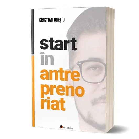 Start in antreprenoriat. Calatoria antreprenorului de la a sti la a avea inspre a deveni - Cristian Onetiu, carte