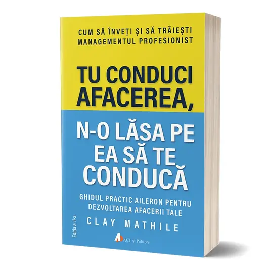 Tu conduci afacerea, n-o lasa pe ea sa te conduca editia a II-a - Clay Mathile, carte