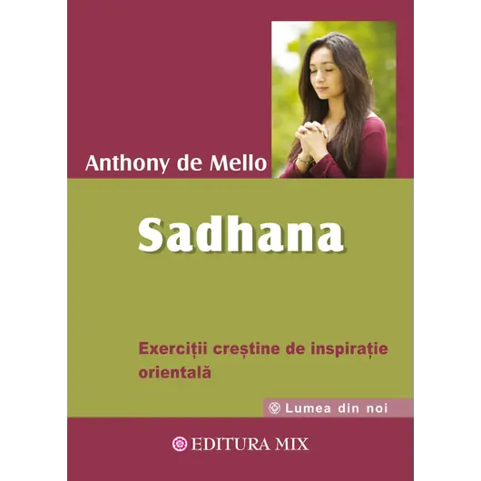 Sadhana. Calea catre Dumnezeu. Exercitii crestine de inspiratie orientala - Anthony de Mello, carte