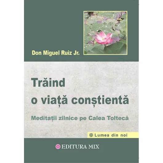 Traind o viata constienta. Meditatii zilnice pe calea tolteca - Don Miguel Ruiz Jr., carte
