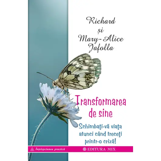 Transformarea de sine. Cum ne putem schimba viata atunci cand ne aflam intr-o criza majora - Richard si Mary-Alice Jaflla, carte