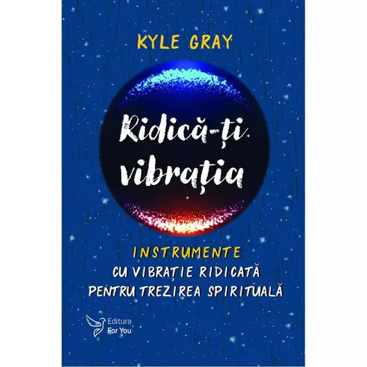 Ridica-ti vibratia. Instrumente cu vibratie ridicata pentru trezirea spirituala - Kyle Gray, carte