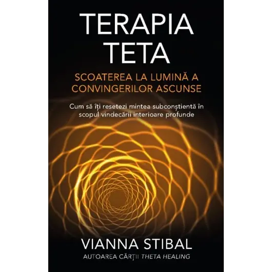 Terapia Teta Scoaterea la lumină a convingerilor ascunse - Vianna Stibal, carte