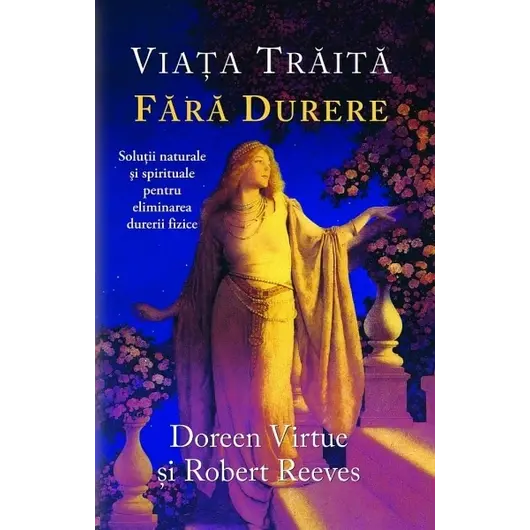 Viaţa trăită fără durere - Doreen Virtue, Robert Reeves, carte